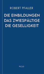 Title: Die Einbildungen. Das Zwiespältige. Die Geselligkeit, Author: Robert Pfaller