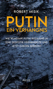 Title: Putin. Ein Verhängnis: Wie Wladimir Putin Russland in eine Despotie verwandelte und jetzt Europa bedroht, Author: Robert Misik