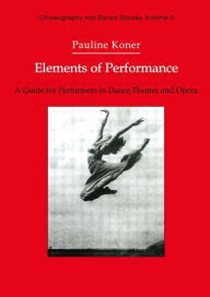 Title: Elements of Performance: A Guide for Performers in Dance, Theatre and Opera / Edition 1, Author: Pauline Koner