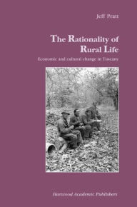 Title: The Rationality of Rural Life: Economic and Cultural Change in Tuscany / Edition 1, Author: Jeff Pratt