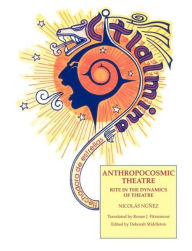 Title: Anthropocosmic Theatre: Rite in the Dynamics of Theatre / Edition 1, Author: Nichos Nunez