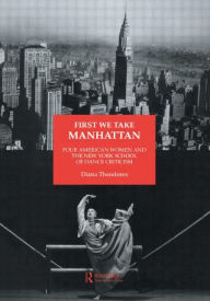 Title: First We Take Manhattan: Four American Women and the New York School of Dance Criticism / Edition 1, Author: Diana Theodores