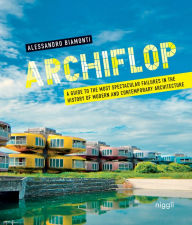 Title: Archiflop: A guide to the most spectacular failures in the history of modern and contemporary architecture, Author: Alessandro Biamonti