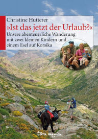Title: 'Ist das jetzt der Urlaub?': Unsere abenteuerliche Wanderung mit zwei kleinen Kindern und einem Esel auf Korsika, Author: Christine Hutterer