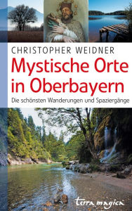 Title: Mystische Orte in Oberbayern: Die schönsten Wanderungen und Spaziergänge, Author: Christopher Weidner