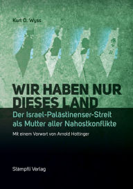 Title: Wir haben nur dieses Land: Der Israel-Palästinenser-Streit als Mutter aller Nahostkonflikte, Author: Kurt O Wyss