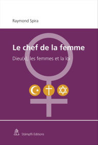 Title: Le chef de la femme: Dieu(x), les femmes et la loi, Author: Raymond Spira