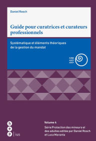 Title: Guide pour curatrices et curateurs professionnels: Systématique et éléments théoriques de la gestion du mandat, Author: Daniel Rosch