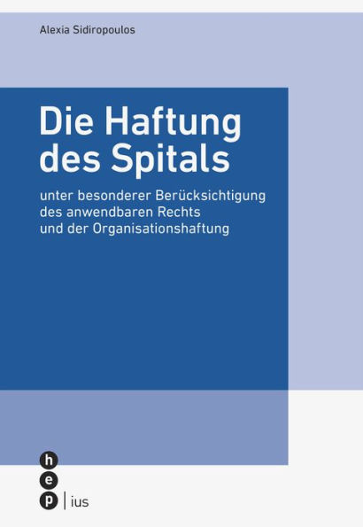 Die Haftung des Spitals: unter besonderer Berücksichtigung des anwendbaren Rechts und der Organisationshaftung