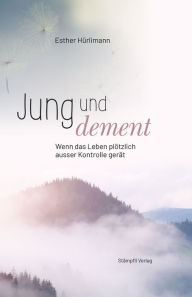 Title: Jung und dement: Wenn das Leben plötzlich ausser Kontrolle gerät, Author: Esther Hürlimann