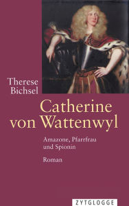 Title: Catherine von Wattenwyl: Amazone, Pfarrfrau und Spionin, Author: Therese Bichsel