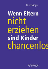 Title: Wenn Eltern nicht erziehen, sind Kinder chancenlos, Author: Peter Angst