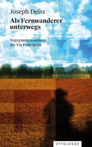 Title: Als Fernwanderer unterwegs: Begegnungen entlang der Via Francigena, Author: Joseph Deiss