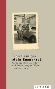 Title: Mein Emmental: Geschichten aus der schönen, engen Welt von Gestern, Author: Tinu Heiniger