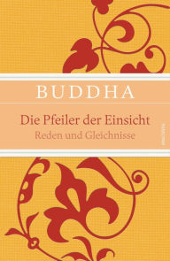 Title: Die Pfeiler der Einsicht - Reden und Gleichnisse, Author: Buddha