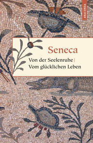 Title: Von der Seelenruhe / Vom glücklichen Leben, Author: Seneca