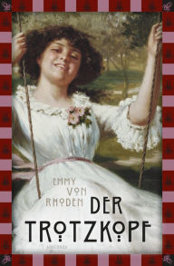 Title: Emmy von Rhoden, Der Trotzkopf: Vollständige, ungekürzte Ausgabe, Author: Emmy von Rhoden