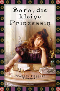 Title: Frances Hodgson Burnett, Sara, die kleine Prinzessin: Vollständige, ungekürzte Ausgabe, Author: Frances Hodgson Burnett