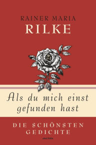 Title: Als du mich einst gefunden hast - Die schönsten Gedichte, Author: Rainer Maria Rilke