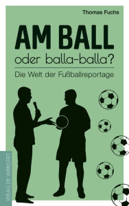 Title: Am Ball oder balla-balla?: Die Welt der Fußballreportage, Author: Thomas Fuchs