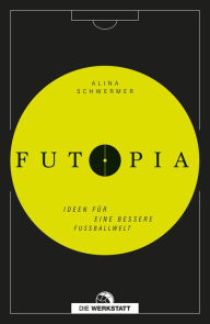 Title: Futopia: Ideen für eine bessere Fußballwelt, Author: Alina Schwermer