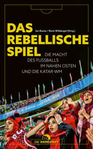 Title: Das rebellische Spiel: Die Macht des Fußballs im Nahen Osten und die Katar-WM, Author: Jan Busse