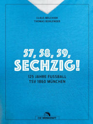Title: 57, 58, 59, SECHZIG!: 125 Jahre Fußball TSV 1860 München, Author: Claus Melchior