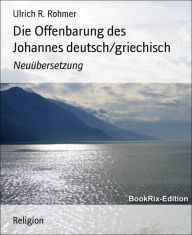 Title: Die Offenbarung des Johannes deutsch/griechisch: Neuübersetzung, Author: Ulrich R. Rohmer