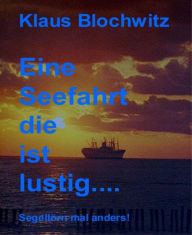 Title: Eine Seefahrt die ist lustig: Ein Segeltörn, mal anders, Author: Klaus Blochwitz