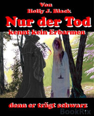 Title: Nur der Tod kennt kein Erbarmen: denn er trägt schwarz., Author: Holly J. Black