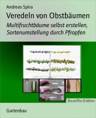 Title: Veredeln von Obstbäumen: Multifruchtbäume selbst erstellen, Sortenumstellung durch Pfropfen, Author: Andreas Spira
