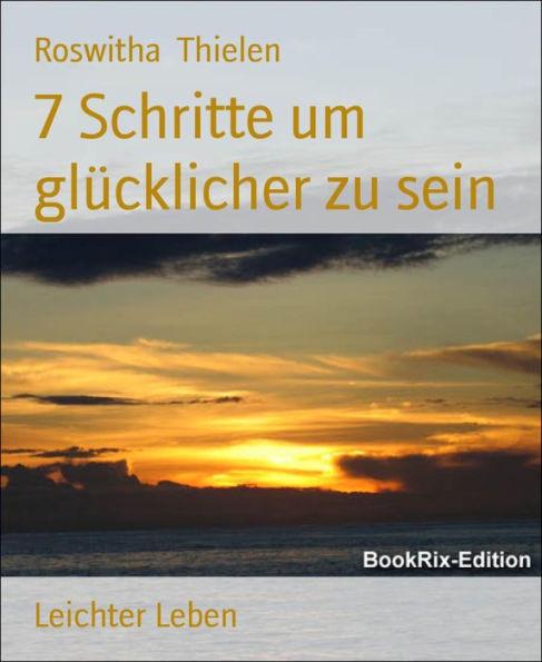 7 Schritte um glücklicher zu sein: Leichter Leben