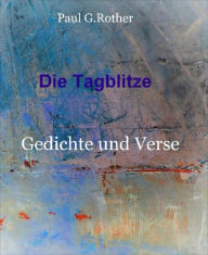 Title: Die Tagblitze: Gedichte und Verse, Author: Paul G. Rother