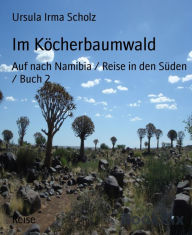 Title: Im Köcherbaumwald: Auf nach Namibia / Reise in den Süden / Buch 2, Author: Ursula Irma Scholz