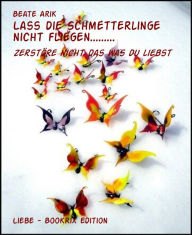 Title: Lass die Schmetterlinge nicht fliegen.........: zerstöre nicht das was du liebst, Author: Beate Arik