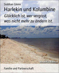 Title: Harlekin und Kolumbine: Glücklich ist, wer vergisst, was nicht mehr zu ändern ist., Author: Siobhan Glenn