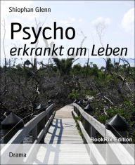 Title: Psycho: erkrankt am Leben, Author: Shiophan Glenn