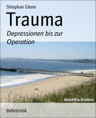 Title: Trauma: Depressionen bis zur Operation, Author: Shiophan Glenn