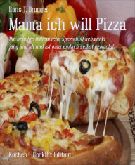 Title: Mama ich will Pizza: Die beliebte italienische Spezialität schmeckt jung und alt und ist ganz einfach selbst gemacht!, Author: Boris T. Brugger