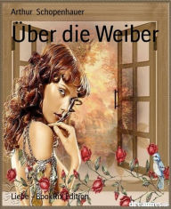 Title: Über die Weiber, Author: Arthur Schopenhauer