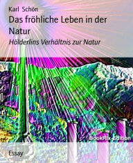 Title: Das fröhliche Leben in der Natur: Hölderlins Verhältnis zur Natur, Author: Karl Schön