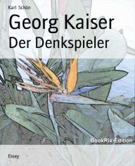 Title: Georg Kaiser: Der Denkspieler, Author: Karl Schön