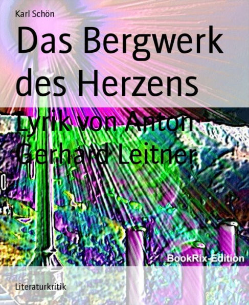 Das Bergwerk des Herzens: Lyrik von Anton Gerhard Leitner