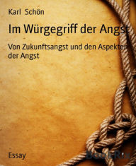 Title: Im Würgegriff der Angst: Von Zukunftsangst und den Aspekten der Angst, Author: Karl Schön