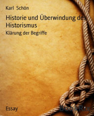 Title: Historie und Überwindung des Historismus: Klärung der Begriffe, Author: Karl Schön