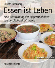 Title: Essen ist Leben: Eine Betrachtung der Eßgewohnheiten von der Steinzeit bis heute, Author: Renate Kronberg