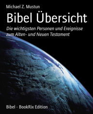 Title: Bibel Übersicht: Die wichtigsten Personen und Ereignisse zum Alten- und Neuen Testament, Author: Michael Z. Mustun