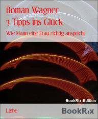 Title: 3 Tipps ins Glück: Wie Mann eine Frau richtig anspricht, Author: Roman Wagner