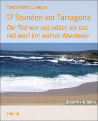 Title: 17 Stunden vor Tarragona: Der Tod war uns näher, als uns lieb war! Ein wahres Abenteuer, Author: Heide Marie Lameyer