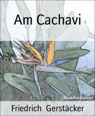 Title: Am Cachavi: Kurzroman, Author: Friedrich Gerstäcker